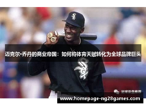 迈克尔·乔丹的商业帝国:如何将体育天赋转化为全球品牌巨头 迈克尔·乔丹的商业帝国:如何将体育天赋转化为全球品牌巨头