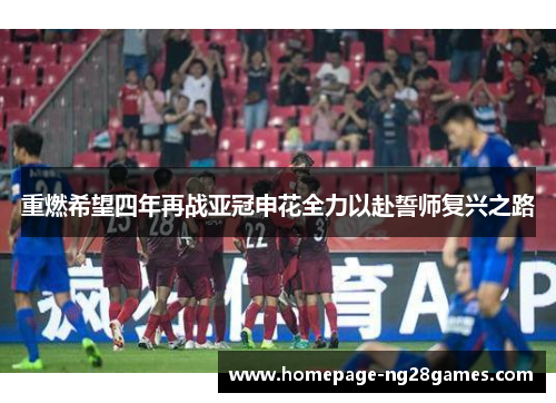 重燃希望四年再战亚冠申花全力以赴誓师复兴之路