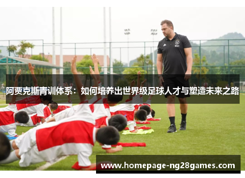 阿贾克斯青训体系：如何培养出世界级足球人才与塑造未来之路