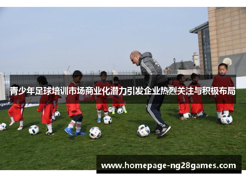 青少年足球培训市场商业化潜力引发企业热烈关注与积极布局