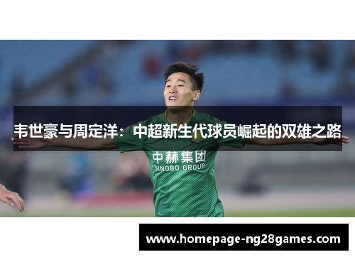 韦世豪与周定洋:中超新生代球员崛起的双雄之路 韦世豪与周定洋:中超新生代球员崛起的双雄之路