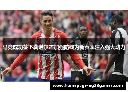 马竞成功签下勒诺尔芒加强防线为新赛季注入强大动力