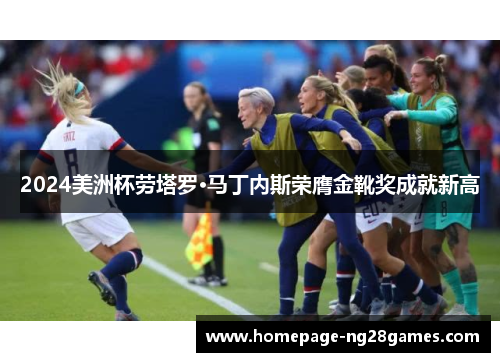2024美洲杯劳塔罗·马丁内斯荣膺金靴奖成就新高
