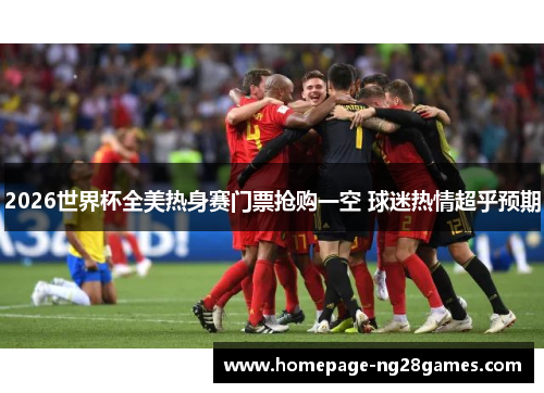 2026世界杯全美热身赛门票抢购一空 球迷热情超乎预期
