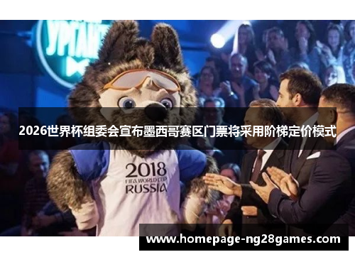 2026世界杯组委会宣布墨西哥赛区门票将采用阶梯定价模式