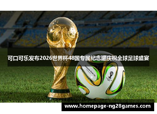 可口可乐发布2026世界杯48国专属纪念罐庆祝全球足球盛宴