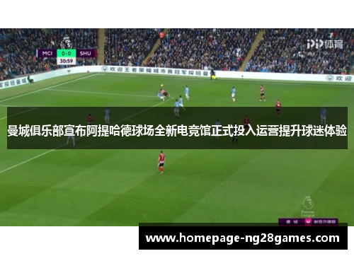 曼城俱乐部宣布阿提哈德球场全新电竞馆正式投入运营提升球迷体验