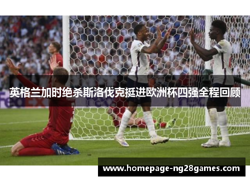 英格兰加时绝杀斯洛伐克挺进欧洲杯四强全程回顾 英格兰加时绝杀斯洛伐克挺进欧洲杯四强全程回顾