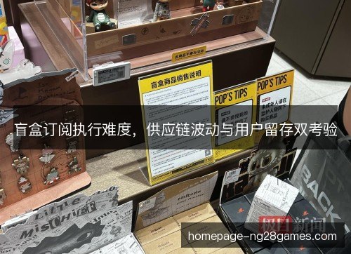 盲盒订阅执行难度，供应链波动与用户留存双考验